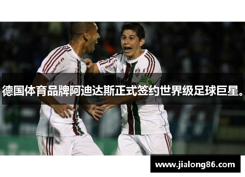 德国体育品牌阿迪达斯正式签约世界级足球巨星。
